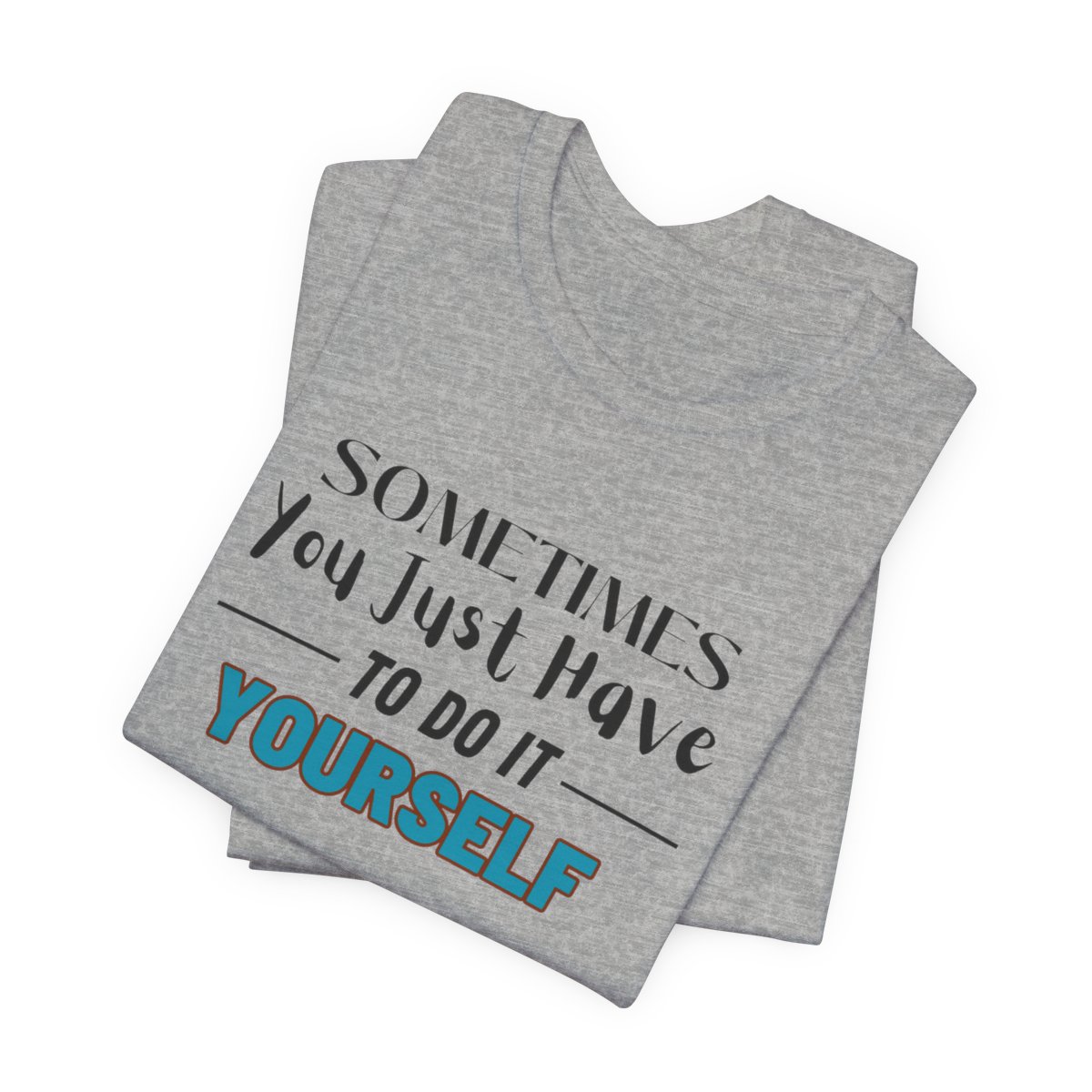 Sometimes You Just Have to Do It Yourself Motivational T-Shirt - Image 151