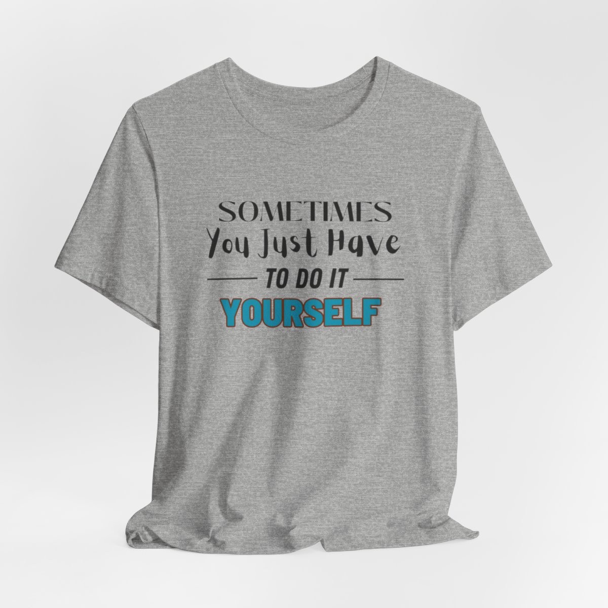 Sometimes You Just Have to Do It Yourself Motivational T-Shirt - Image 152