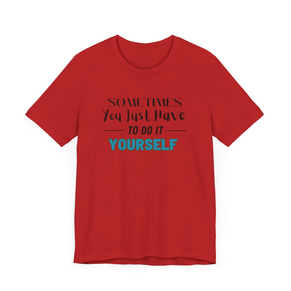 Sometimes You Just Have to Do It Yourself Motivational T-Shirt - Image 207