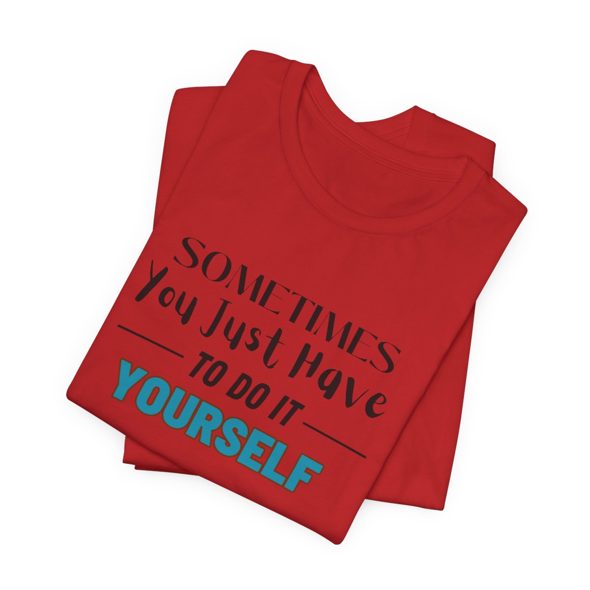 Sometimes You Just Have to Do It Yourself Motivational T-Shirt - Image 209