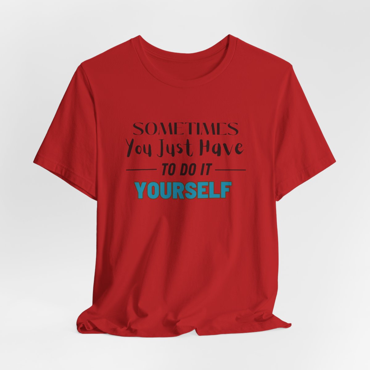 Sometimes You Just Have to Do It Yourself Motivational T-Shirt - Image 210