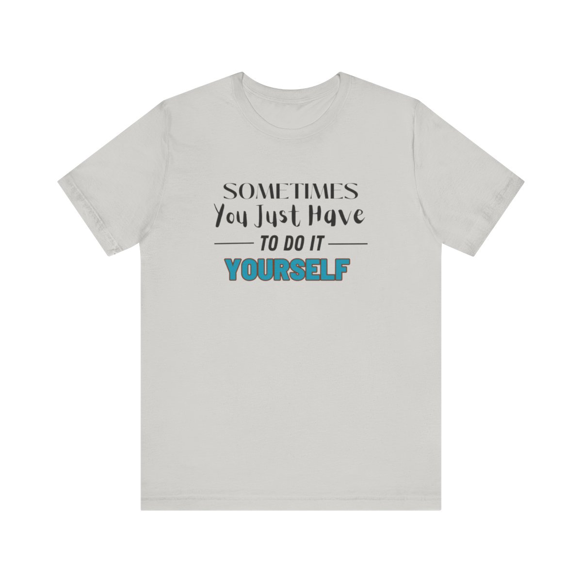 Sometimes You Just Have to Do It Yourself Motivational T-Shirt - Image 89