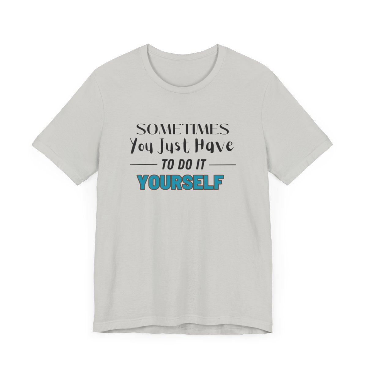 Sometimes You Just Have to Do It Yourself Motivational T-Shirt - Image 91