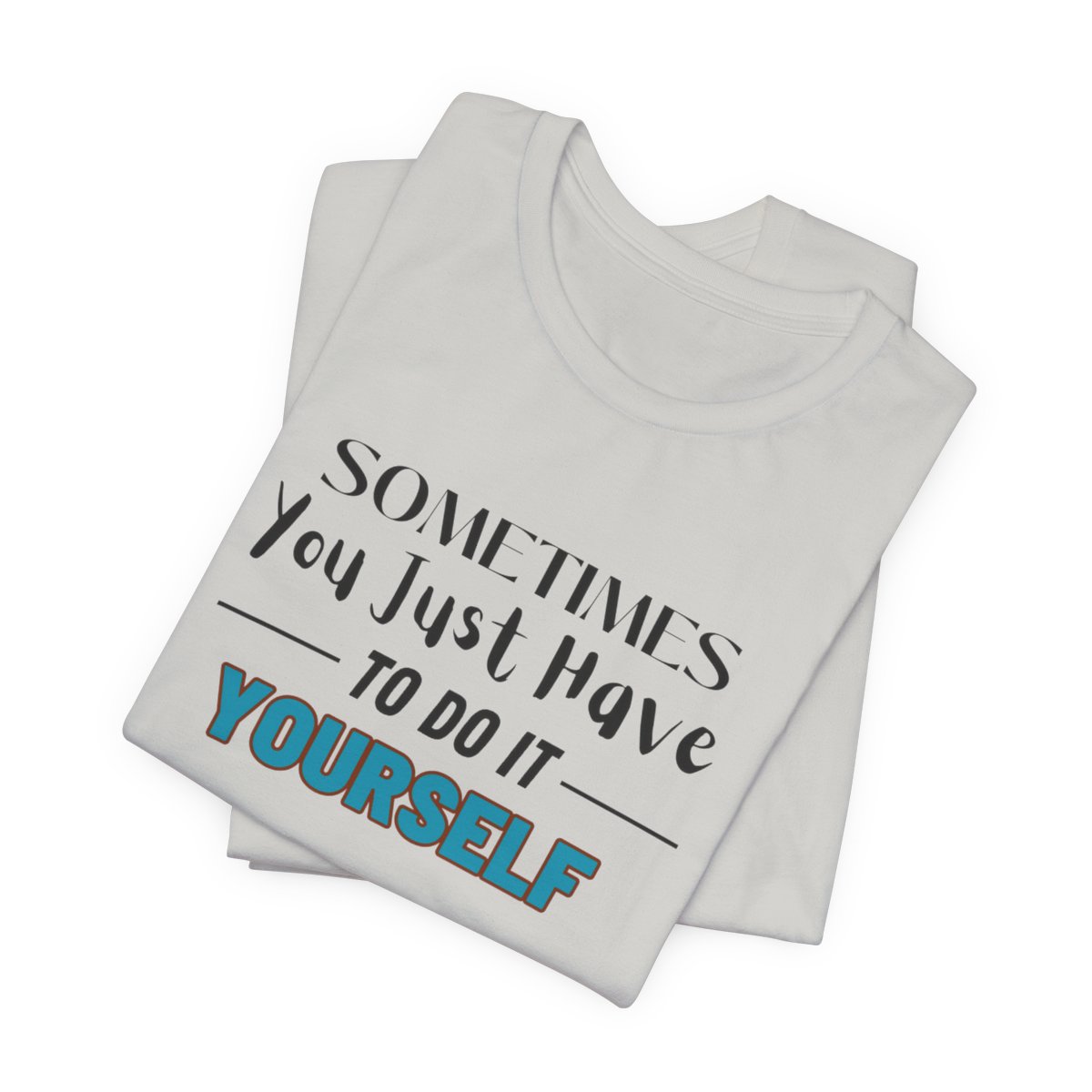 Sometimes You Just Have to Do It Yourself Motivational T-Shirt - Image 93