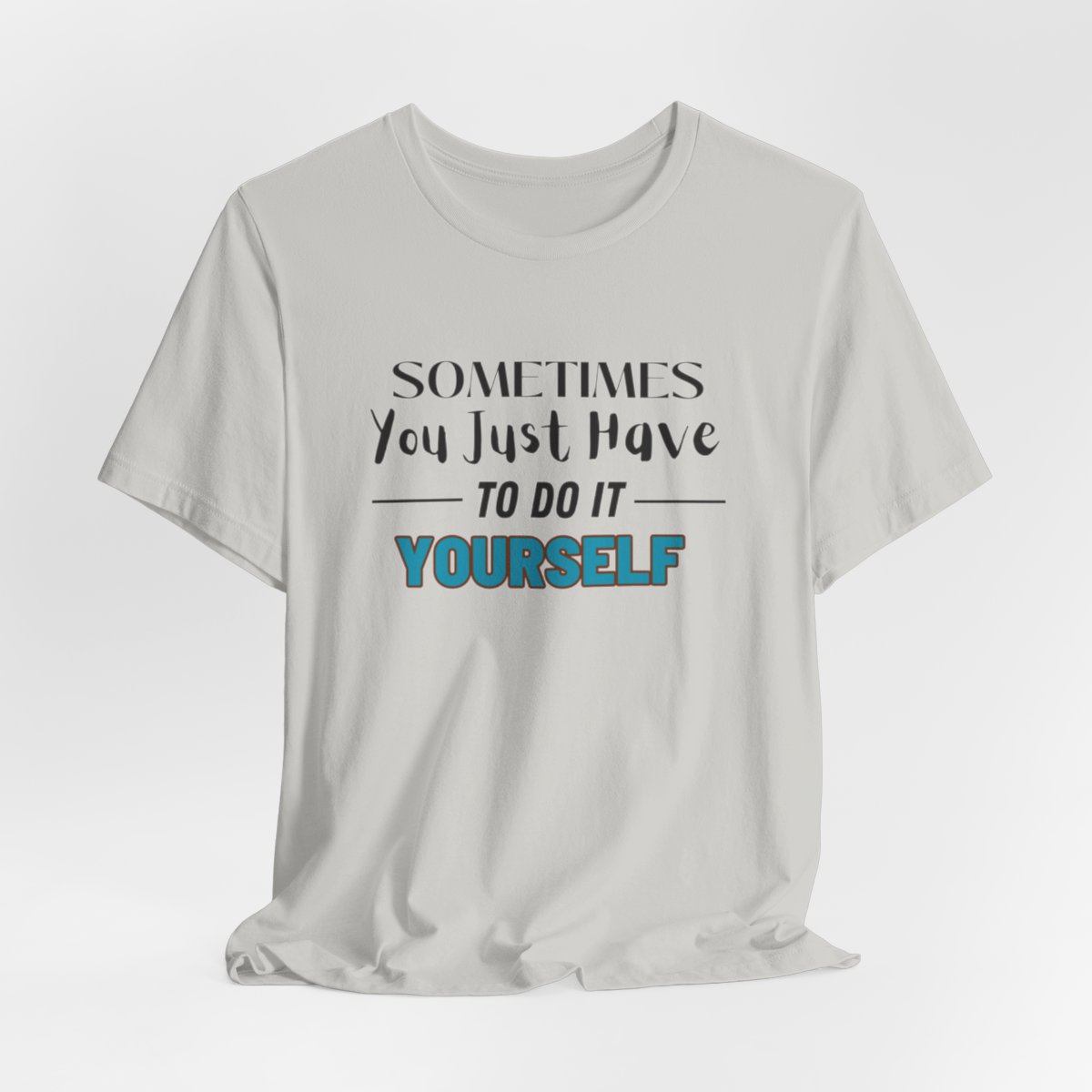 Sometimes You Just Have to Do It Yourself Motivational T-Shirt - Image 94