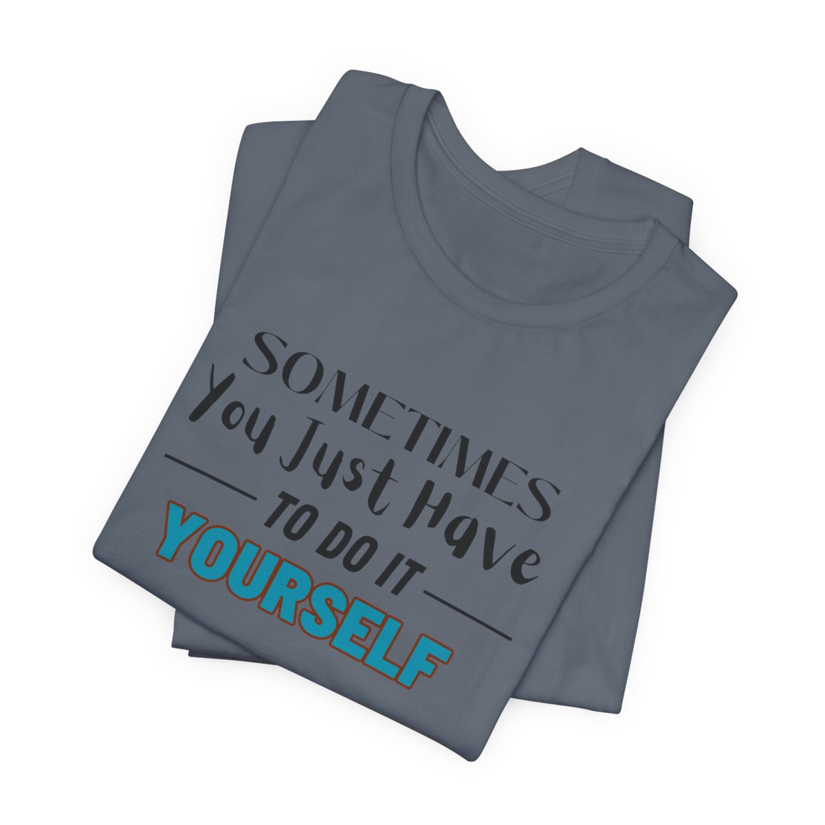 Sometimes You Just Have to Do It Yourself Motivational T-Shirt - Image 180