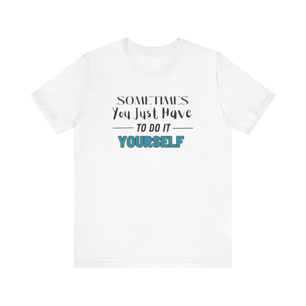 Sometimes You Just Have to Do It Yourself Motivational T-Shirt - Image 31