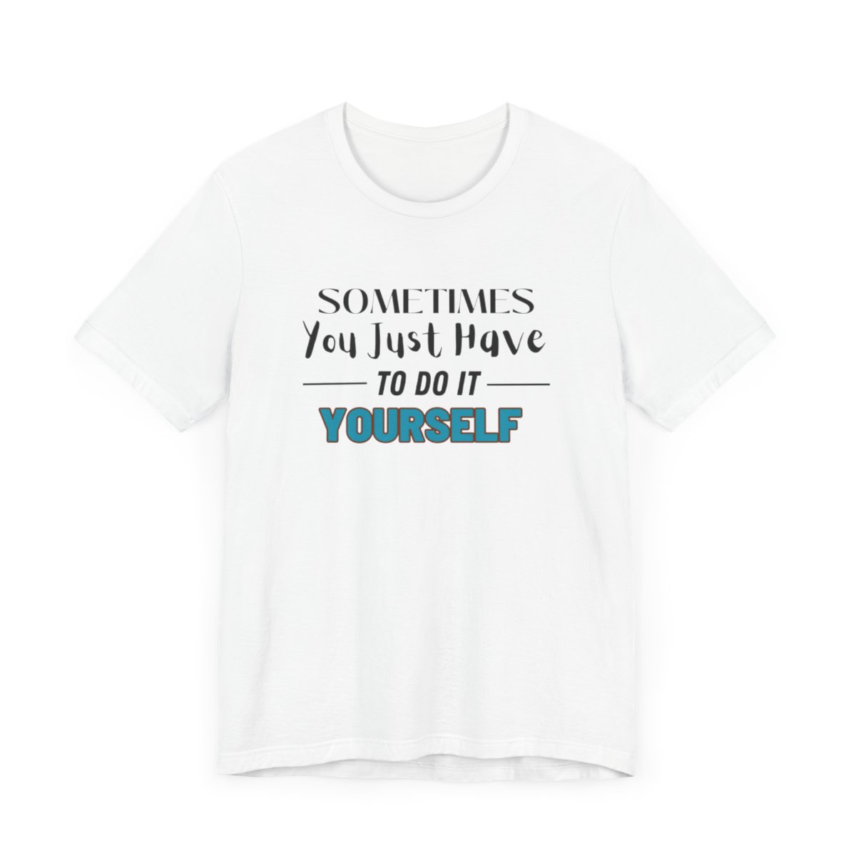 Sometimes You Just Have to Do It Yourself Motivational T-Shirt - Image 33