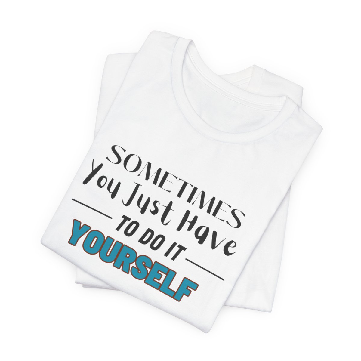 Sometimes You Just Have to Do It Yourself Motivational T-Shirt - Image 35