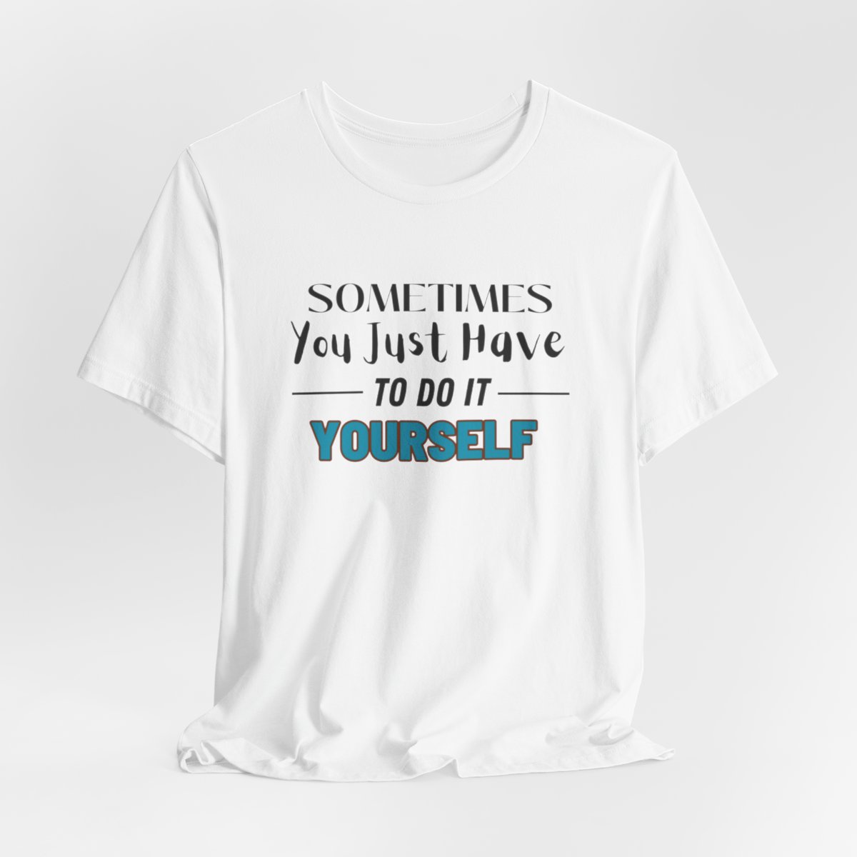Sometimes You Just Have to Do It Yourself Motivational T-Shirt - Image 36