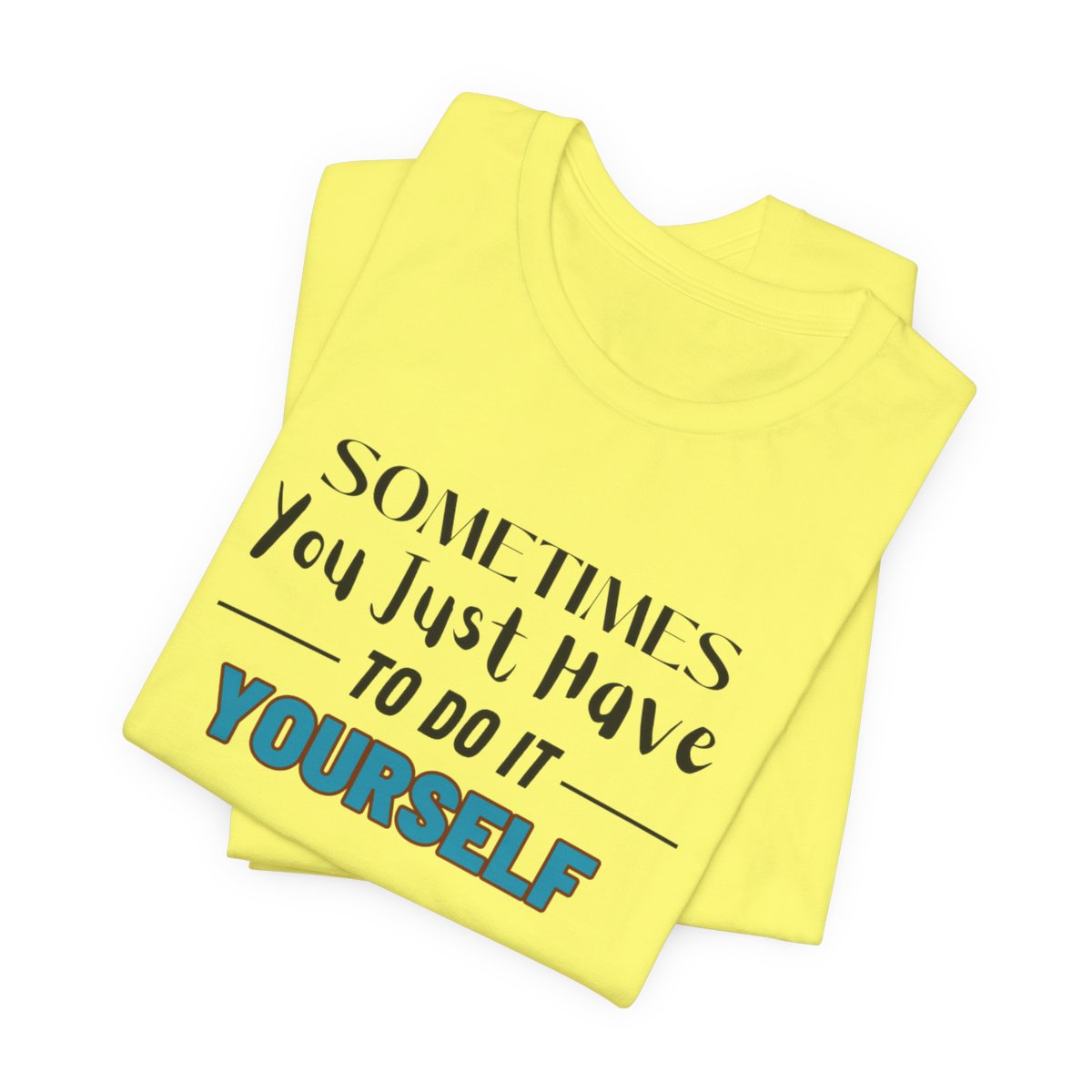 Sometimes You Just Have to Do It Yourself Motivational T-Shirt - Image 122