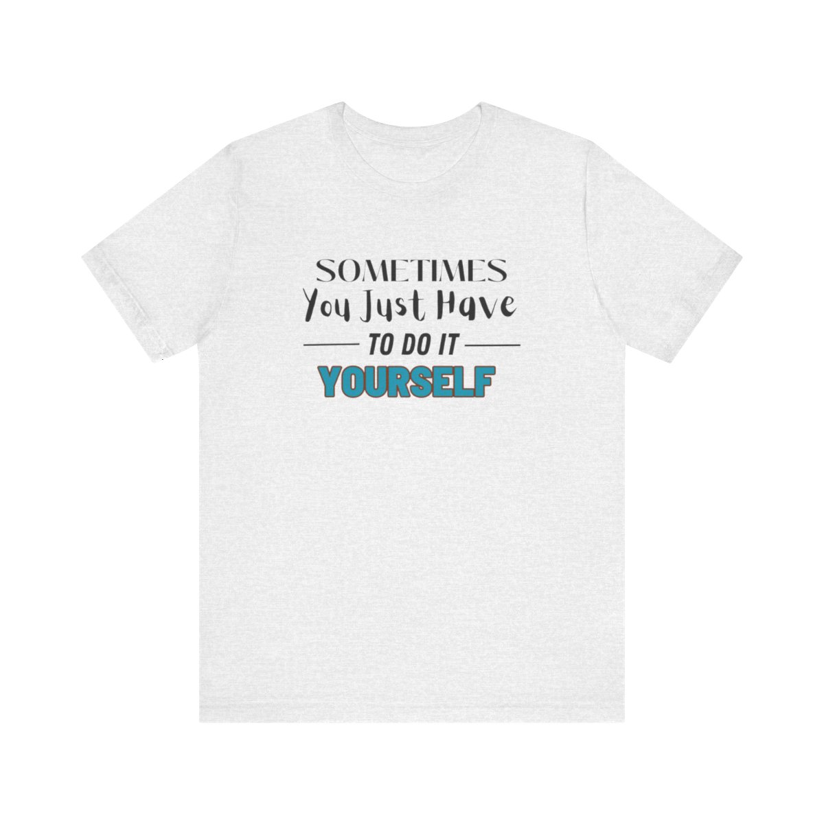 Sometimes You Just Have to Do It Yourself Motivational T-Shirt - Image 60