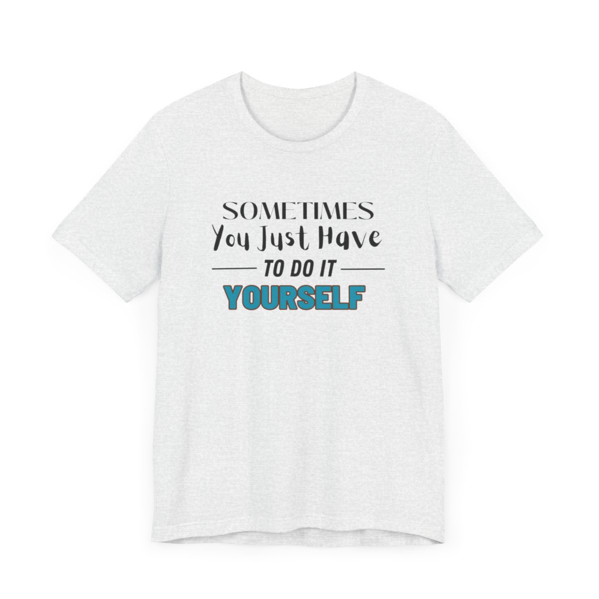 Sometimes You Just Have to Do It Yourself Motivational T-Shirt - Image 62