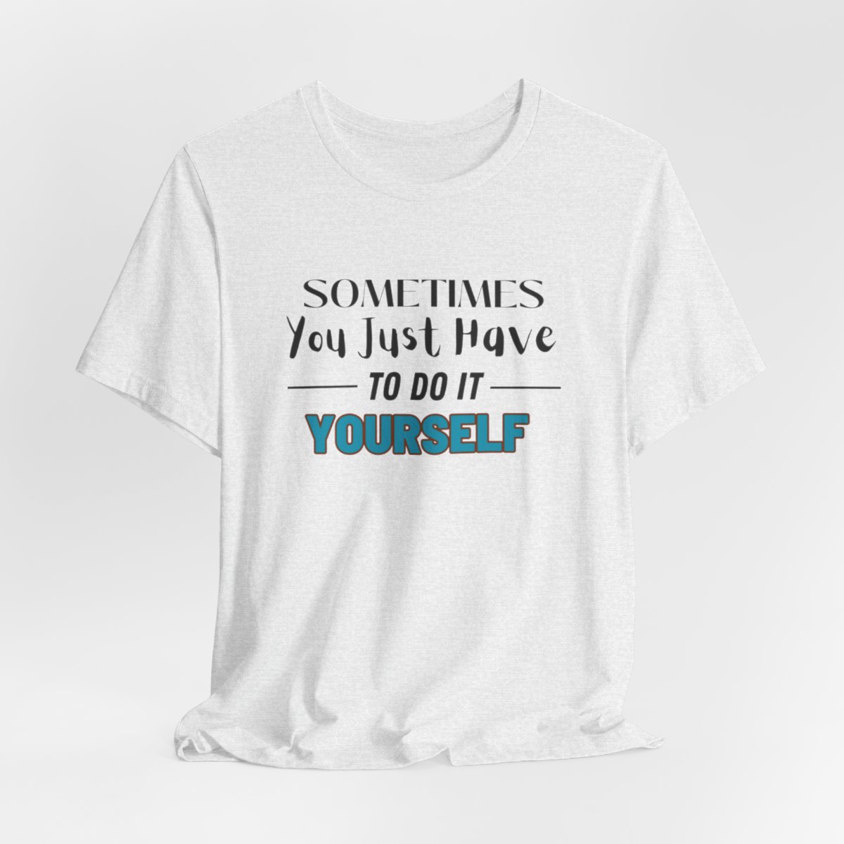 Sometimes You Just Have to Do It Yourself Motivational T-Shirt - Image 65
