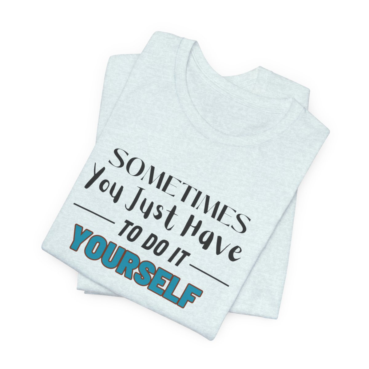 Sometimes You Just Have to Do It Yourself Motivational T-Shirt - Image 6