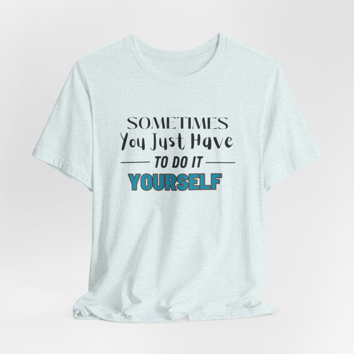 Sometimes You Just Have to Do It Yourself Motivational T-Shirt - Image 7